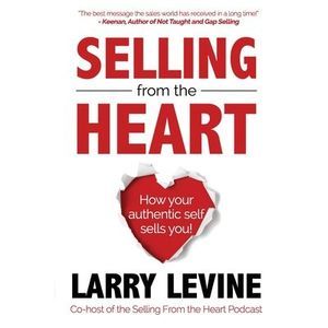 Selling From The Heart: How Your Authentic Self Sells You! -- Larry Levine